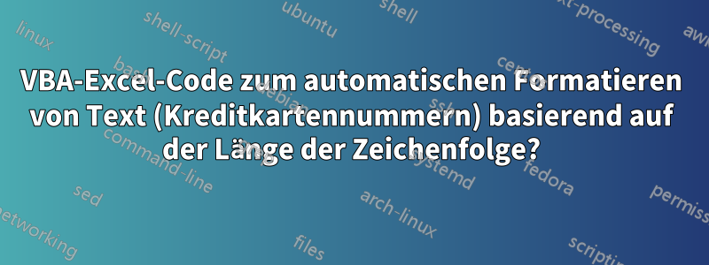 VBA-Excel-Code zum automatischen Formatieren von Text (Kreditkartennummern) basierend auf der Länge der Zeichenfolge?