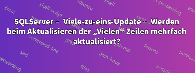 SQLServer – Viele-zu-eins-Update – Werden beim Aktualisieren der „Vielen“ Zeilen mehrfach aktualisiert?