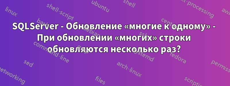 SQLServer - Обновление «многие к одному» - При обновлении «многих» строки обновляются несколько раз?