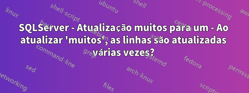 SQLServer - Atualização muitos para um - Ao atualizar 'muitos', as linhas são atualizadas várias vezes?