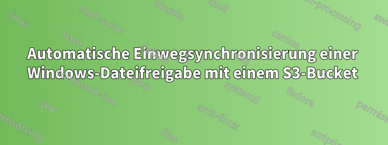 Automatische Einwegsynchronisierung einer Windows-Dateifreigabe mit einem S3-Bucket