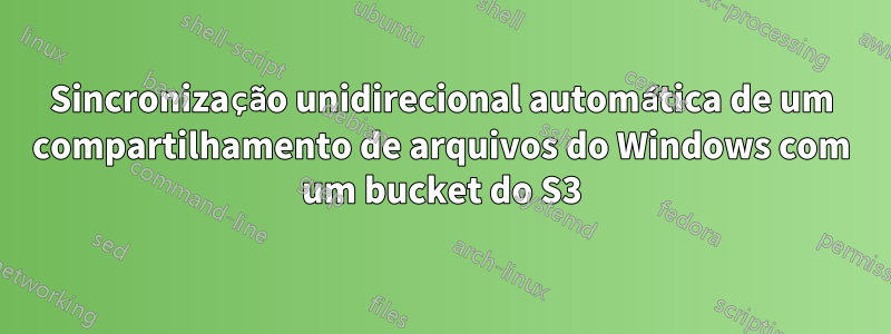 Sincronização unidirecional automática de um compartilhamento de arquivos do Windows com um bucket do S3