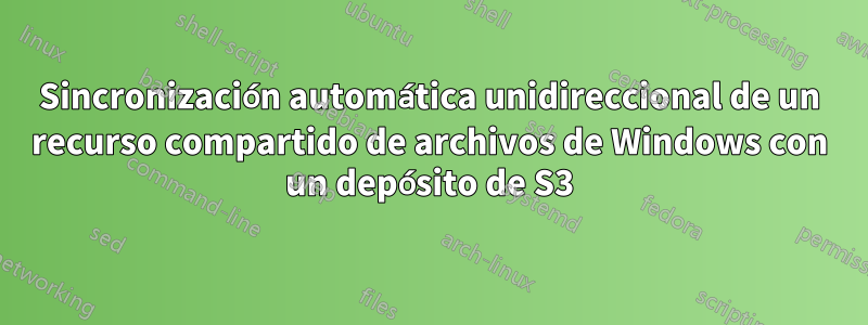 Sincronización automática unidireccional de un recurso compartido de archivos de Windows con un depósito de S3