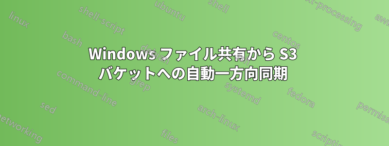 Windows ファイル共有から S3 バケットへの自動一方向同期