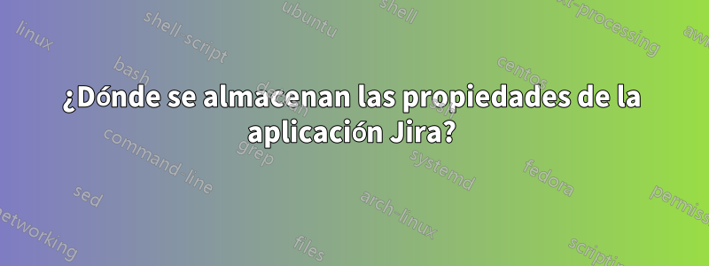 ¿Dónde se almacenan las propiedades de la aplicación Jira?