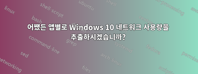 어쨌든 앱별로 Windows 10 네트워크 사용량을 추출하시겠습니까?