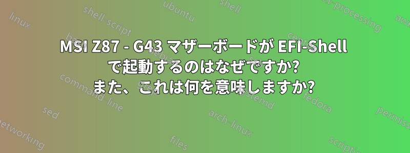 MSI Z87 - G43 マザーボードが EFI-Shell で起動するのはなぜですか? また、これは何を意味しますか?