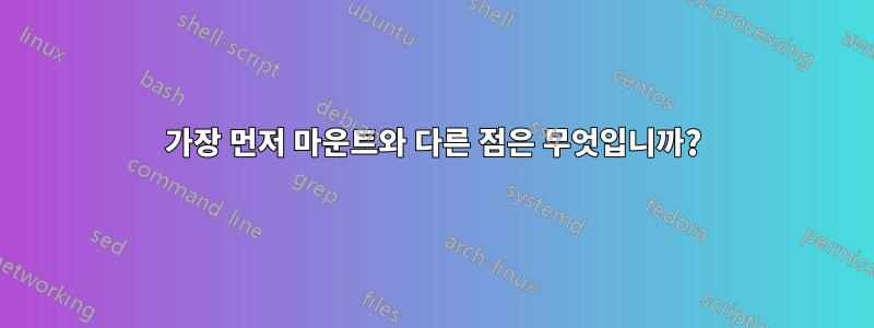 가장 먼저 마운트와 다른 점은 무엇입니까?