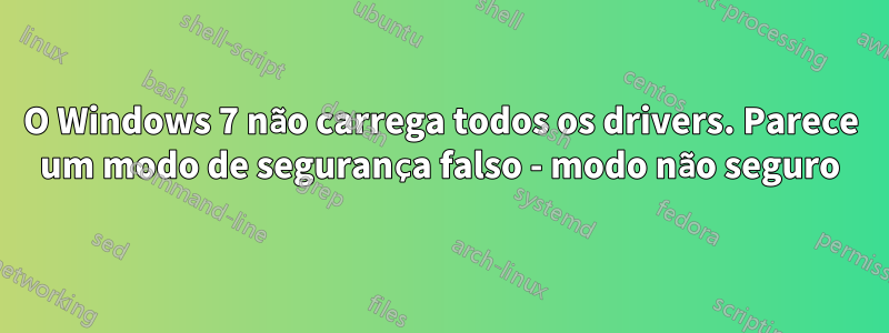 O Windows 7 não carrega todos os drivers. Parece um modo de segurança falso - modo não seguro