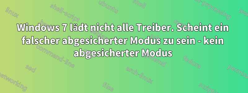 Windows 7 lädt nicht alle Treiber. Scheint ein falscher abgesicherter Modus zu sein - kein abgesicherter Modus