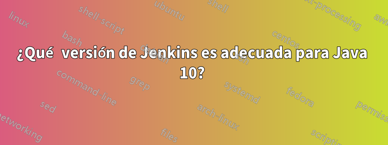 ¿Qué versión de Jenkins es adecuada para Java 10?