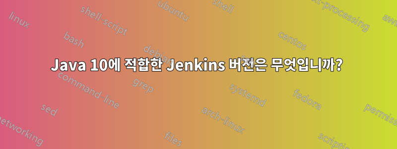 Java 10에 적합한 Jenkins 버전은 무엇입니까?