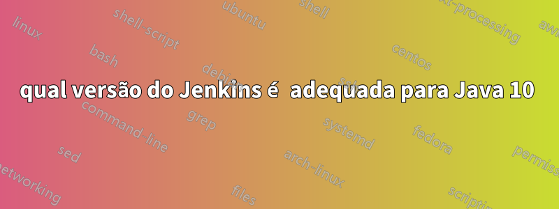 qual versão do Jenkins é adequada para Java 10