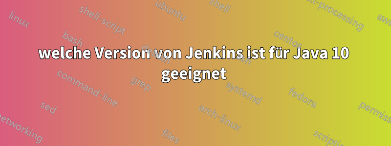 welche Version von Jenkins ist für Java 10 geeignet