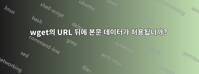 wget의 URL 뒤에 본문 데이터가 허용됩니까?