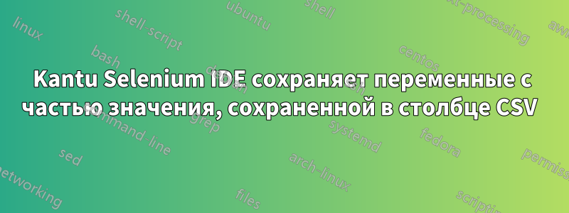 Kantu Selenium IDE сохраняет переменные с частью значения, сохраненной в столбце CSV 