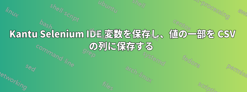 Kantu Selenium IDE 変数を保存し、値の一部を CSV の列に保存する 