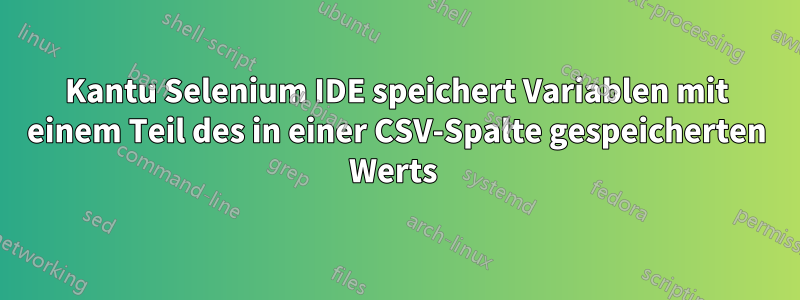 Kantu Selenium IDE speichert Variablen mit einem Teil des in einer CSV-Spalte gespeicherten Werts 