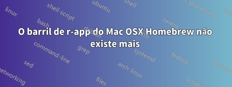 O barril de r-app do Mac OSX Homebrew não existe mais