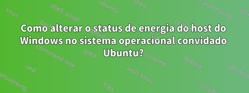 Como alterar o status de energia do host do Windows no sistema operacional convidado Ubuntu?