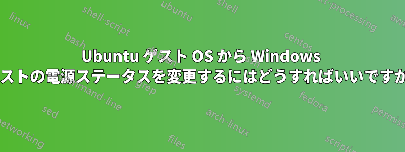 Ubuntu ゲスト OS から Windows ホストの電源ステータスを変更するにはどうすればいいですか?