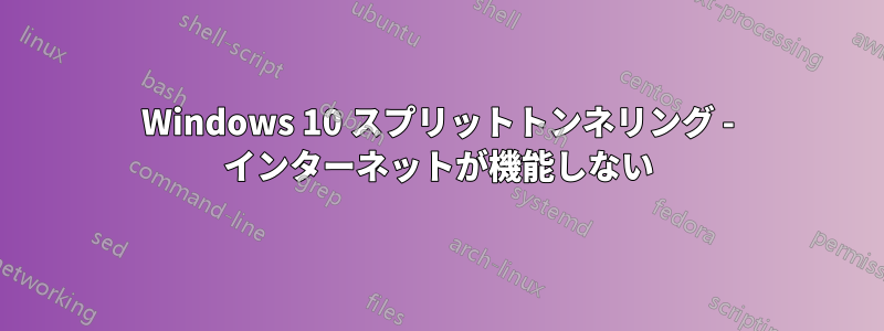 Windows 10 スプリットトンネリング - インターネットが機能しない