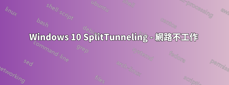 Windows 10 SplitTunneling - 網路不工作