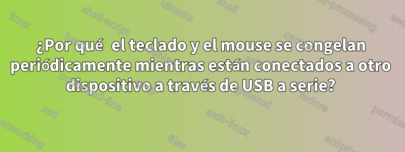 ¿Por qué el teclado y el mouse se congelan periódicamente mientras están conectados a otro dispositivo a través de USB a serie?