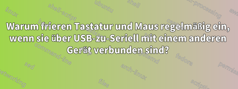 Warum frieren Tastatur und Maus regelmäßig ein, wenn sie über USB-zu-Seriell mit einem anderen Gerät verbunden sind?