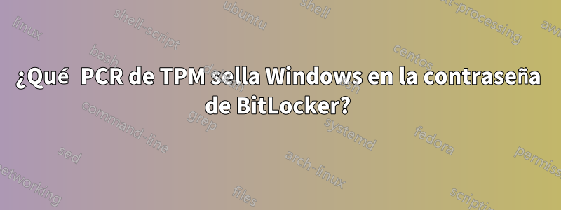 ¿Qué PCR de TPM sella Windows en la contraseña de BitLocker?