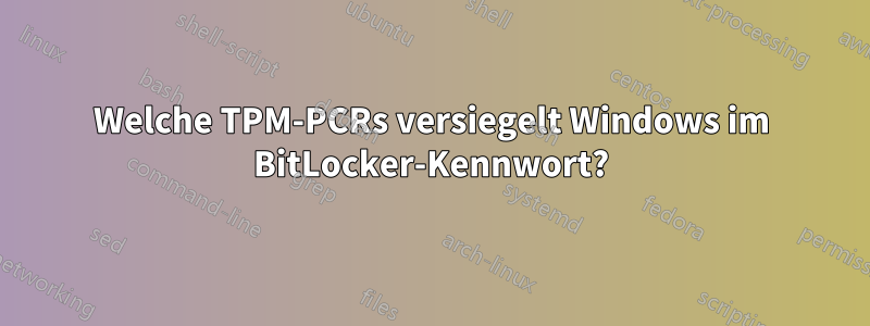 Welche TPM-PCRs versiegelt Windows im BitLocker-Kennwort?