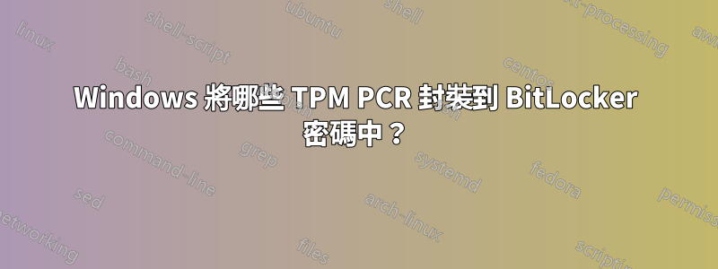 Windows 將哪些 TPM PCR 封裝到 BitLocker 密碼中？