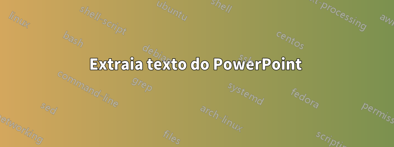 Extraia texto do PowerPoint