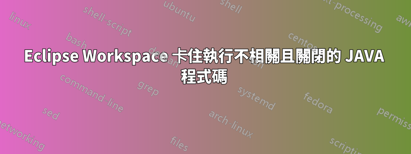 Eclipse Workspace 卡住執行不相關且關閉的 JAVA 程式碼