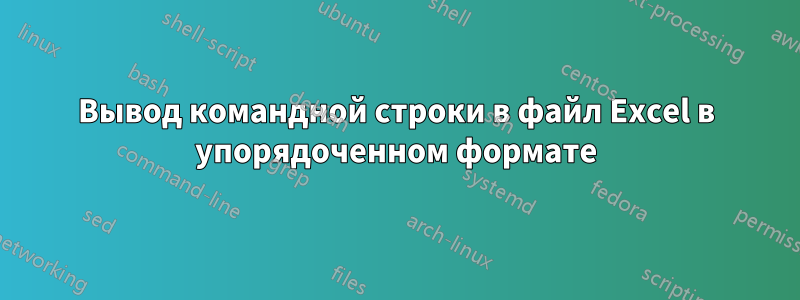 Вывод командной строки в файл Excel в упорядоченном формате