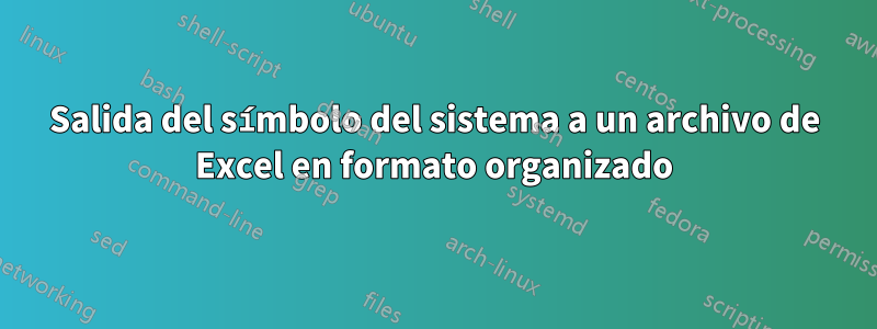 Salida del símbolo del sistema a un archivo de Excel en formato organizado