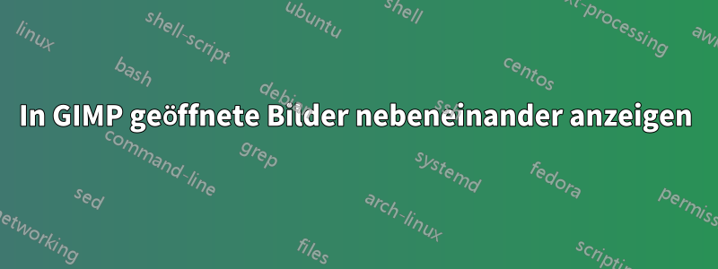 In GIMP geöffnete Bilder nebeneinander anzeigen