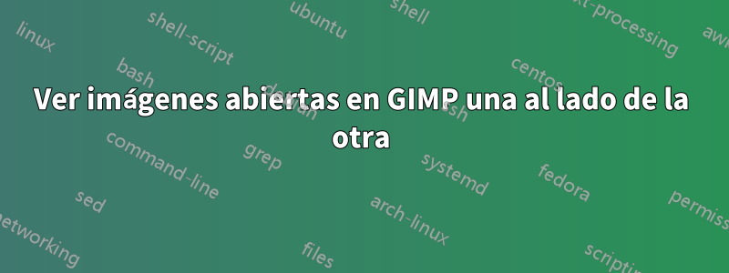 Ver imágenes abiertas en GIMP una al lado de la otra