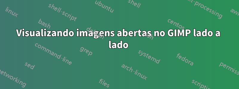 Visualizando imagens abertas no GIMP lado a lado