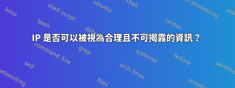 IP 是否可以被視為合理且不可揭露的資訊？