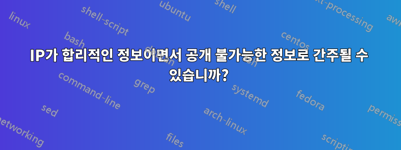 IP가 합리적인 정보이면서 공개 불가능한 정보로 간주될 수 있습니까?