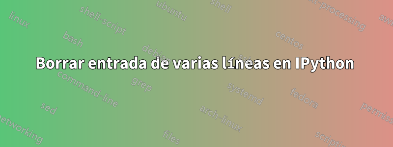 Borrar entrada de varias líneas en IPython