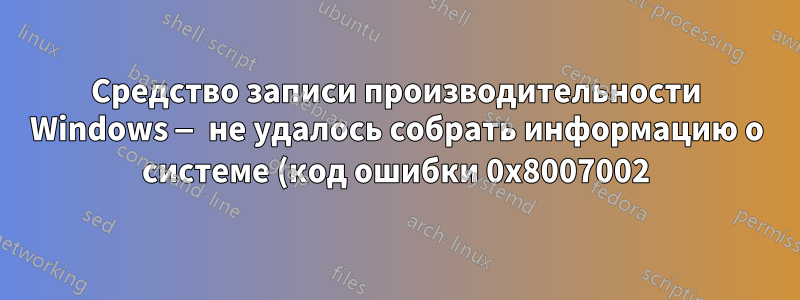 Средство записи производительности Windows — не удалось собрать информацию о системе (код ошибки 0x8007002)