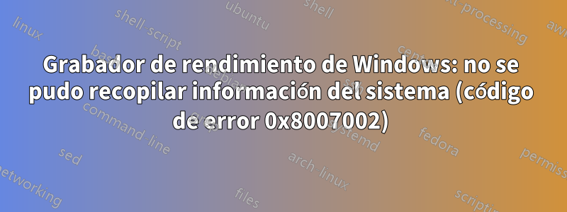 Grabador de rendimiento de Windows: no se pudo recopilar información del sistema (código de error 0x8007002)