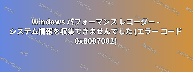 Windows パフォーマンス レコーダー - システム情報を収集できませんでした (エラー コード 0x8007002)