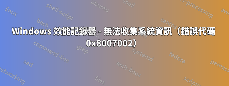 Windows 效能記錄器 - 無法收集系統資訊（錯誤代碼 0x8007002）