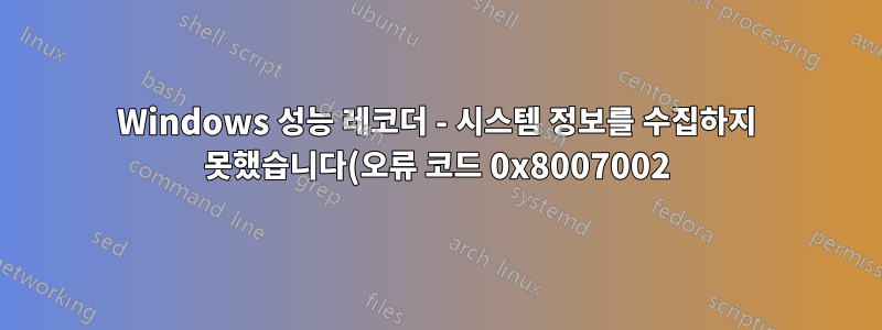 Windows 성능 레코더 - 시스템 정보를 수집하지 못했습니다(오류 코드 0x8007002).