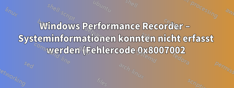 Windows Performance Recorder – Systeminformationen konnten nicht erfasst werden (Fehlercode 0x8007002)