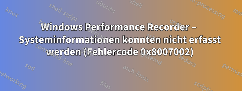 Windows Performance Recorder – Systeminformationen konnten nicht erfasst werden (Fehlercode 0x8007002)