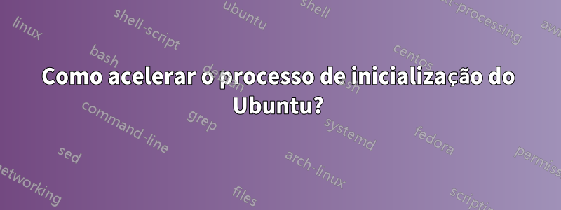 Como acelerar o processo de inicialização do Ubuntu?